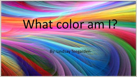 What color am I? By: Lindsay Teegarden What color am I? By: Lindsay Teegarden.