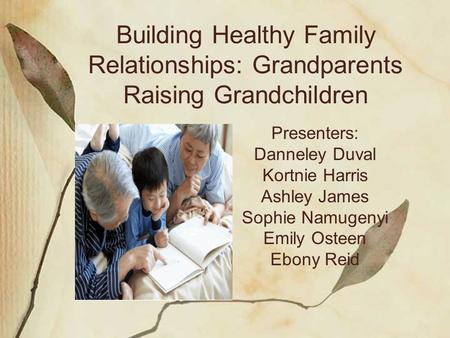Building Healthy Family Relationships: Grandparents Raising Grandchildren Presenters: Danneley Duval Kortnie Harris Ashley James Sophie Namugenyi Emily.