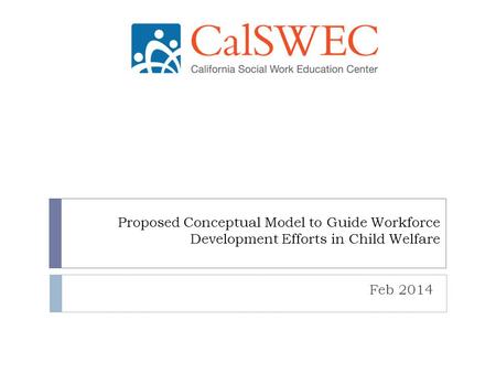Proposed Conceptual Model to Guide Workforce Development Efforts in Child Welfare Feb 2014.