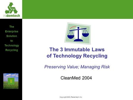 The Enterprise Solution to Technology Recycling Copyright 2003 | Redemtech, Inc. The 3 Immutable Laws of Technology Recycling Preserving Value; Managing.