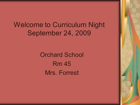 Welcome to Curriculum Night September 24, 2009 Orchard School Rm 45 Mrs. Forrest.