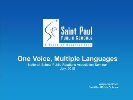 @SPPS_News One Voice, Multiple Languages National School Public Relations Association Seminar July, 2015 Alejandra Bosch Saint Paul Public Schools.