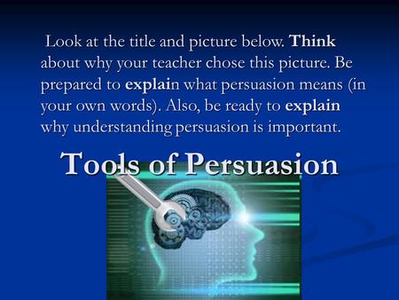 Tools of Persuasion Look at the title and picture below. Think about why your teacher chose this picture. Be prepared to explain what persuasion means.