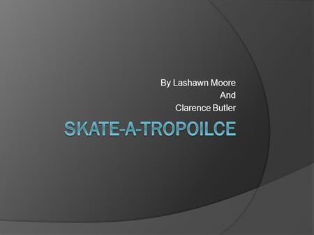 By Lashawn Moore And Clarence Butler. What is our business?  We are opening up an Skating Rink  We will sell food, drinks, skates, and other skating.