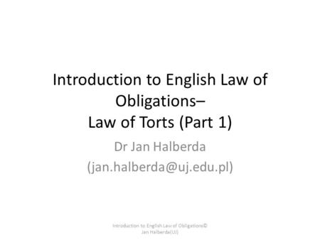 Introduction to English Law of Obligations– Law of Torts (Part 1) Dr Jan Halberda Introduction to English Law of Obligations©