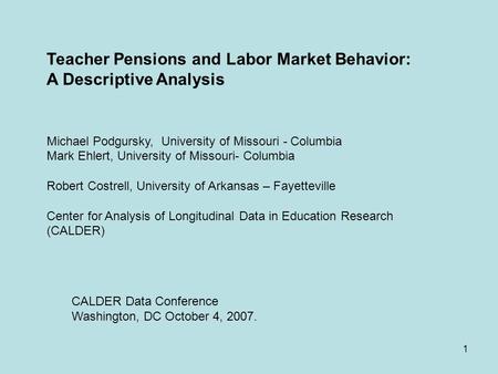 1 Teacher Pensions and Labor Market Behavior: A Descriptive Analysis Michael Podgursky, University of Missouri - Columbia Mark Ehlert, University of Missouri-