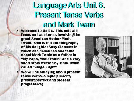 Welcome to Unit 6. This unit will focus on two stories involving the great American Author Mark Twain. One is the autobiography of his daughter Susy Clemens.