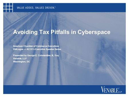 1 Avoiding Tax Pitfalls in Cyberspace American Chamber of Commerce Executives DIALogue — ACCE’s Executive Speaker Series Presented by George E. Constantine,