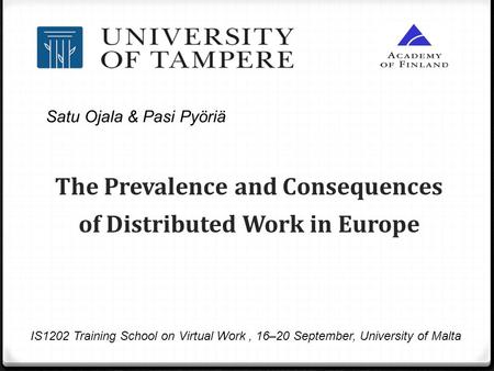 The Prevalence and Consequences of Distributed Work in Europe IS1202 Training School on Virtual Work, 16–20 September, University of Malta Satu Ojala &