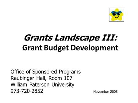 Grants Landscape III: Grant Budget Development Office of Sponsored Programs Raubinger Hall, Room 107 William Paterson University 973-720-2852 November.