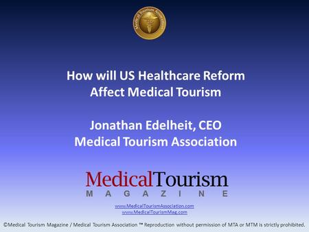 How will US Healthcare Reform Affect Medical Tourism Jonathan Edelheit, CEO Medical Tourism Association www.MedicalTourismAssociation.com www.MedicalTourismMag.com.