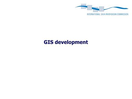GIS development. Danube Commission+ISRBC meeting Sava GIS Sava GIS establishment –Performed in accordance with the Sava GIS Strategy EU WFD INSPIRE Directive.