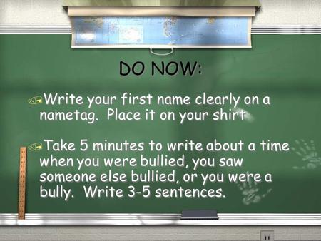 DO NOW: / Write your first name clearly on a nametag. Place it on your shirt / Take 5 minutes to write about a time when you were bullied, you saw someone.
