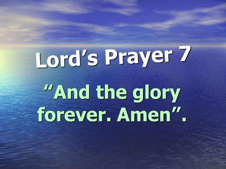 Lord ’ s Prayer 7 “ And the glory forever. Amen ”.