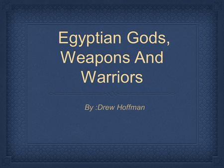 Egyptian Gods, Weapons And Warriors Egyptian Gods, Weapons And Warriors By :Drew Hoffman.