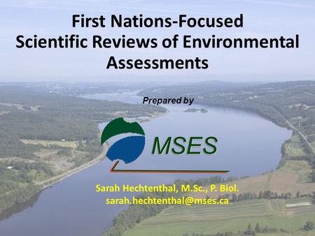 First Nations-Focused Scientific Reviews of Environmental Assessments MSESMSES Prepared by Sarah Hechtenthal, M.Sc., P. Biol.