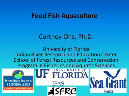 Food Fish Aquaculture Cortney Ohs, Ph.D. University of Florida Indian River Research and Education Center School of Forest Resources and Conservation Program.
