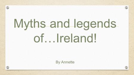 Myths and legends of…Ireland! By Annette. IrelandIreland is country with countless tales of myth and folklore. But none are more often repeated than the.