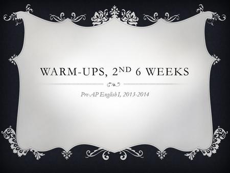 WARM-UPS, 2 ND 6 WEEKS Pre-AP English I, 2013-2014.