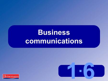 1.61.6 Business communications. 1.6 Business communications Communications in business  Occur constantly  Are formal and informal  Are written and.