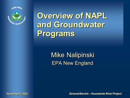 General Electric – Housatonic River Project November 6, 2002 Overview of NAPL and Groundwater Programs Mike Nalipinski EPA New England Mike Nalipinski.