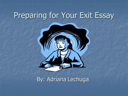 Preparing for Your Exit Essay By: Adriana Lechuga.