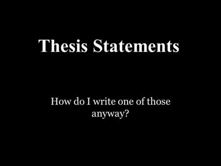 Thesis Statements How do I write one of those anyway?