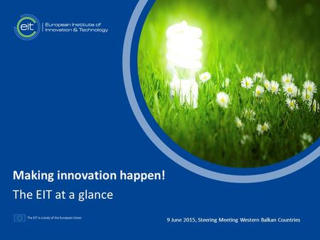 T 9 June 2015, Steering Meeting Western Balkan Countries Making innovation happen! The EIT at a glance.
