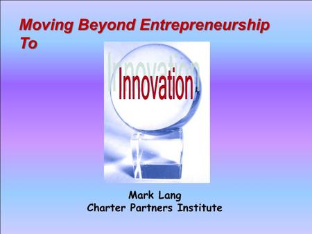 Moving Beyond Entrepreneurship To Mark Lang Charter Partners Institute.