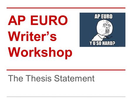AP EURO Writer’s Workshop The Thesis Statement. AP Euro Exam ●80 Multiple Choice Questions ●3 Essays ○ 2 FRQs (30 minutes each) ○ 1 DBQ (45 minutes)