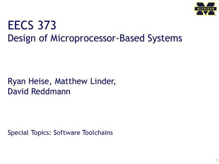1 EECS 373 Design of Microprocessor-Based Systems Ryan Heise, Matthew Linder, David Reddmann Special Topics: Software Toolchains.