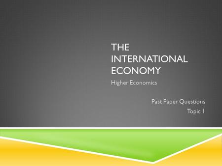 THE INTERNATIONAL ECONOMY Higher Economics Past Paper Questions Topic 1.