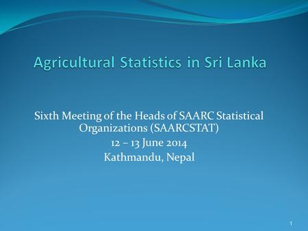 Sixth Meeting of the Heads of SAARC Statistical Organizations (SAARCSTAT) 12 – 13 June 2014 Kathmandu, Nepal 1.