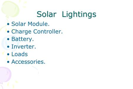 Solar Lightings Solar Module. Charge Controller. Battery. Inverter. Loads Accessories.