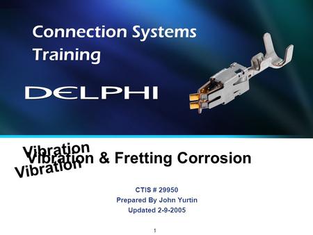 1 CTIS # 29950 Prepared By John Yurtin Updated 2-9-2005 Connection Systems Training Vibration & Fretting Corrosion Vibration.