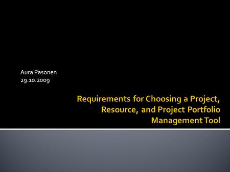 Aura Pasonen 29.10.2009.  Research questions:  Why, where, and how are project, project portfolio, and resource management tools used?  What kind of.