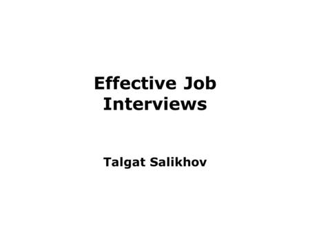 Effective Job Interviews Talgat Salikhov. Objectives By the end of the session students should be able to understand: –the importance of interview preparation.