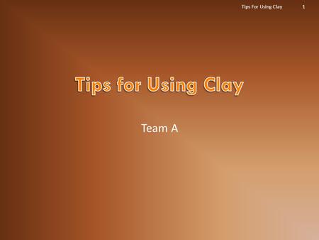 Team A Tips For Using Clay1.  The types of clay that will be discussed in this presentation are classified as three major types.  A)Play Doh®, which.