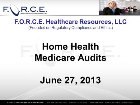 Home Health Medicare Audits June 27, 2013 F.O.R.C.E. Healthcare Resources, LLC (Founded on Regulatory Compliance and Ethics)