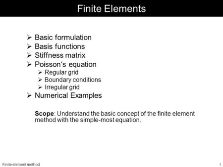 Finite element method 1 Finite Elements  Basic formulation  Basis functions  Stiffness matrix  Poisson‘s equation  Regular grid  Boundary conditions.