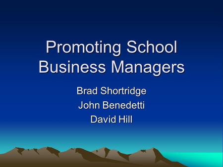 Promoting School Business Managers Brad Shortridge John Benedetti David Hill.