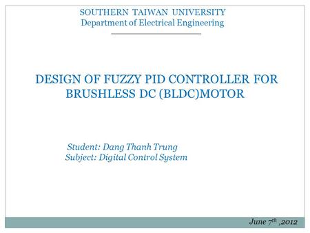SOUTHERN TAIWAN UNIVERSITY Department of Electrical Engineering DESIGN OF FUZZY PID CONTROLLER FOR BRUSHLESS DC (BLDC)MOTOR Student: Dang Thanh Trung Subject: