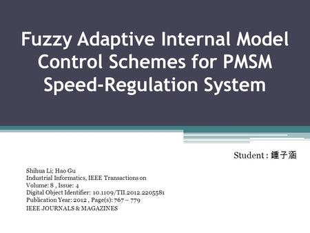 Fuzzy Adaptive Internal Model Control Schemes for PMSM Speed-Regulation System Shihua Li; Hao Gu Industrial Informatics, IEEE Transactions on Volume: 8,