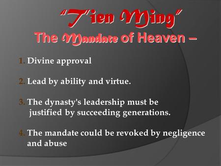 “T’ien Ming” The Mandate of Heaven – 1.Divine approval 2.Lead by ability and virtue. 3.The dynasty's leadership must be justified by succeeding generations.