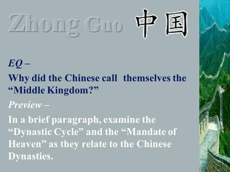 EQ – Why did the Chinese call themselves the “Middle Kingdom?” Preview – In a brief paragraph, examine the “Dynastic Cycle” and the “Mandate of Heaven”