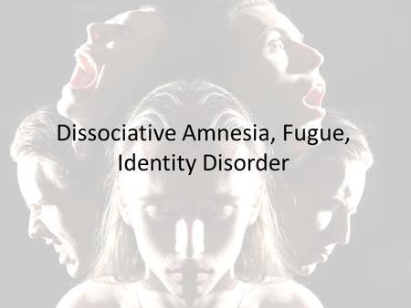 Dissociative Amnesia, Fugue, Identity Disorder