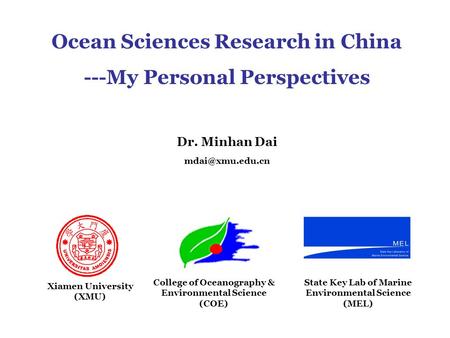 Ocean Sciences Research in China ---My Personal Perspectives Dr. Minhan Dai College of Oceanography & Environmental Science (COE) Xiamen.