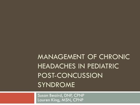MANAGEMENT OF CHRONIC HEADACHES IN PEDIATRIC POST-CONCUSSION SYNDROME Susan Beaird, DNP, CPNP Lauren King, MSN, CPNP.