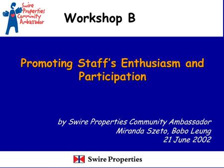 Promoting Staff’s Enthusiasm and Participation Workshop B by Swire Properties Community Ambassador Miranda Szeto, Bobo Leung 21 June 2002.
