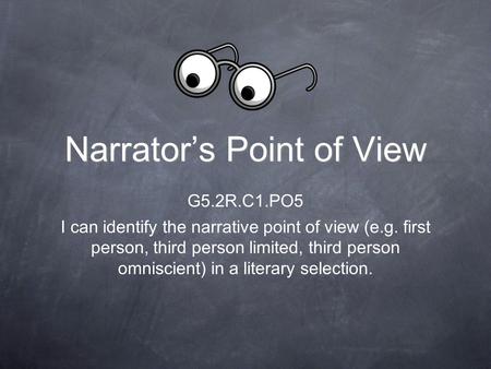 Narrator’s Point of View G5.2R.C1.PO5 I can identify the narrative point of view (e.g. first person, third person limited, third person omniscient) in.